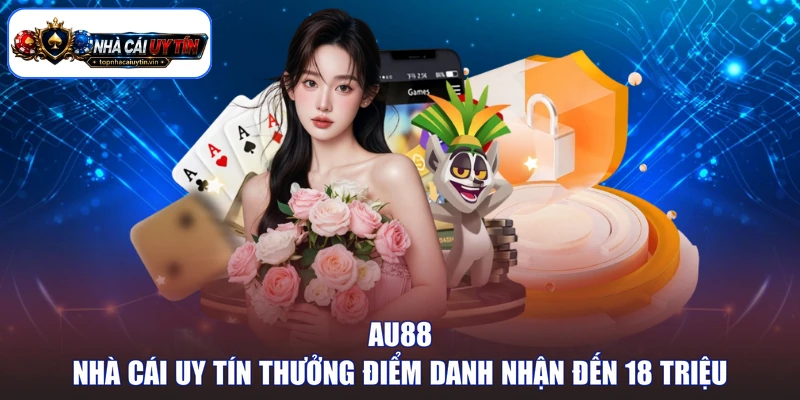 AU88 - Nhà cái uy tín thưởng điểm danh nhận đến 18 triệu
